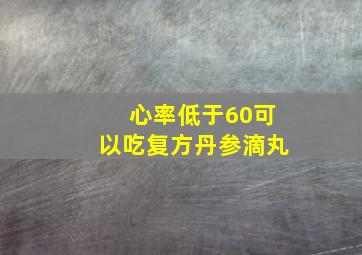 心率低于60可以吃复方丹参滴丸