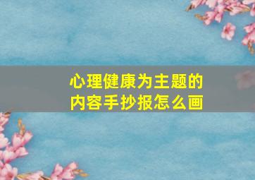 心理健康为主题的内容手抄报怎么画