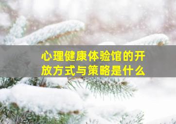 心理健康体验馆的开放方式与策略是什么