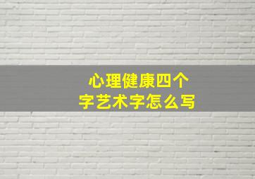 心理健康四个字艺术字怎么写