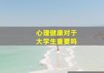 心理健康对于大学生重要吗