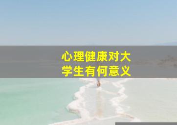 心理健康对大学生有何意义