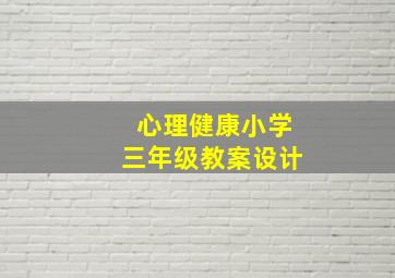 心理健康小学三年级教案设计