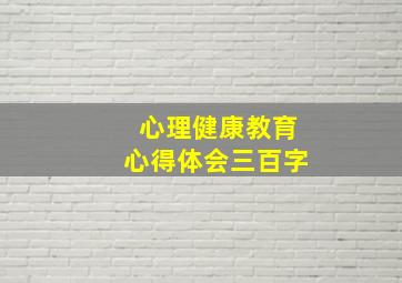 心理健康教育心得体会三百字