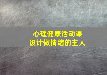 心理健康活动课设计做情绪的主人