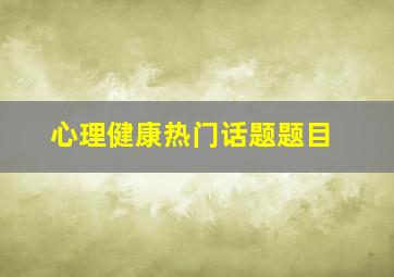 心理健康热门话题题目