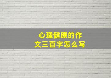 心理健康的作文三百字怎么写