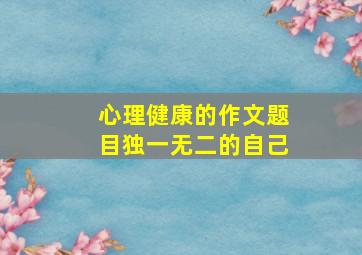 心理健康的作文题目独一无二的自己