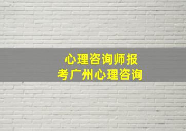 心理咨询师报考广州心理咨询