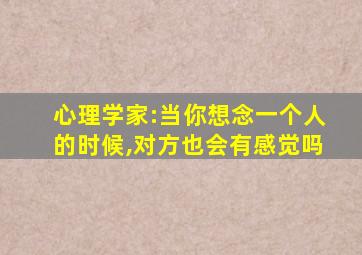 心理学家:当你想念一个人的时候,对方也会有感觉吗