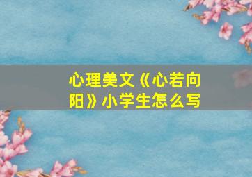 心理美文《心若向阳》小学生怎么写