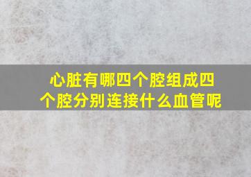 心脏有哪四个腔组成四个腔分别连接什么血管呢