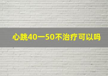 心跳40一50不治疗可以吗