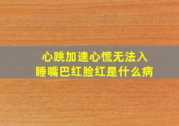 心跳加速心慌无法入睡嘴巴红脸红是什么病