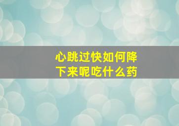 心跳过快如何降下来呢吃什么药