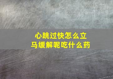 心跳过快怎么立马缓解呢吃什么药