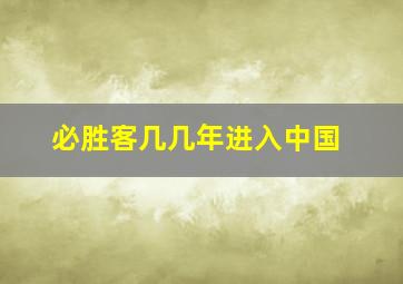 必胜客几几年进入中国