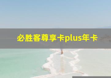 必胜客尊享卡plus年卡