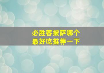 必胜客披萨哪个最好吃推荐一下