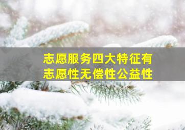 志愿服务四大特征有志愿性无偿性公益性