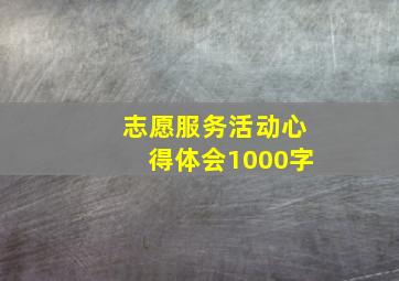 志愿服务活动心得体会1000字