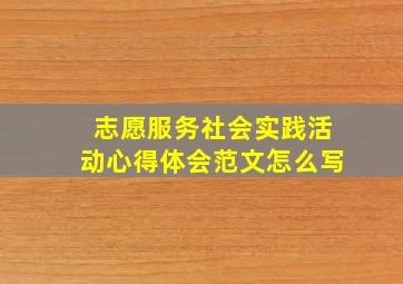 志愿服务社会实践活动心得体会范文怎么写