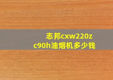 志邦cxw220zc90h油烟机多少钱