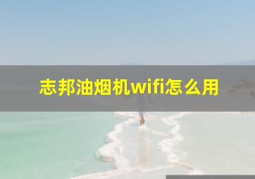 志邦油烟机wifi怎么用