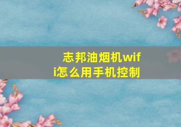 志邦油烟机wifi怎么用手机控制