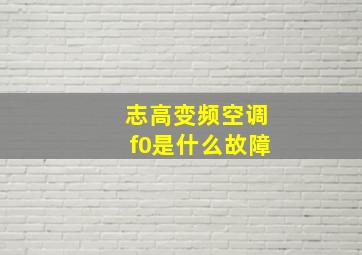 志高变频空调f0是什么故障