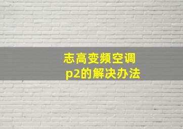 志高变频空调p2的解决办法