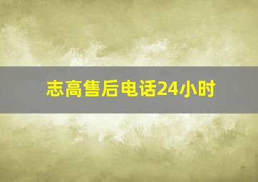 志高售后电话24小时