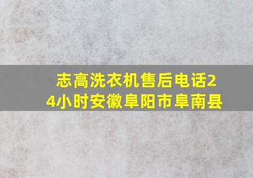 志高洗衣机售后电话24小时安徽阜阳市阜南县