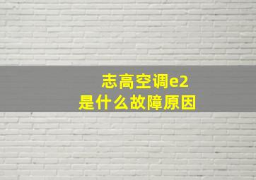 志高空调e2是什么故障原因