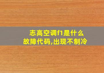 志高空调f1是什么故障代码,出现不制冷