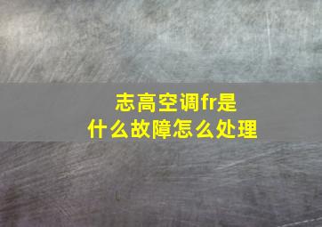 志高空调fr是什么故障怎么处理