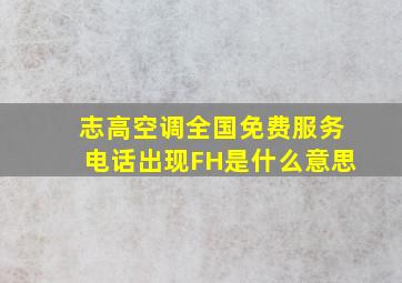 志高空调全国免费服务电话出现FH是什么意思