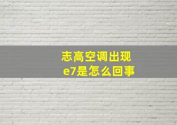 志高空调出现e7是怎么回事