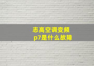 志高空调变频p7是什么故障