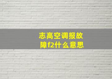 志高空调报故障f2什么意思