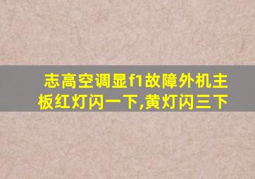 志高空调显f1故障外机主板红灯闪一下,黄灯闪三下