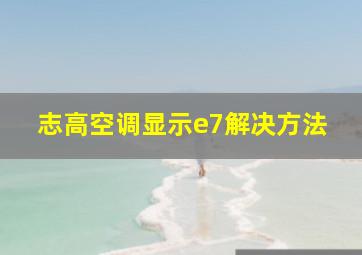 志高空调显示e7解决方法