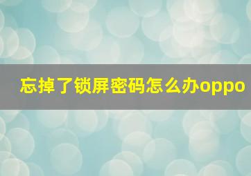 忘掉了锁屏密码怎么办oppo