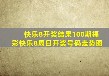 快乐8开奖结果100期福彩快乐8周日开奖号码走势图