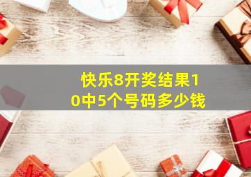 快乐8开奖结果10中5个号码多少钱