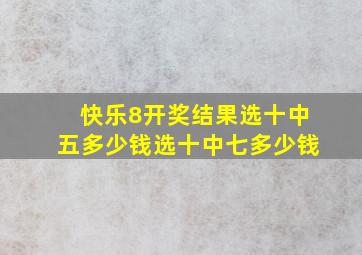 快乐8开奖结果选十中五多少钱选十中七多少钱