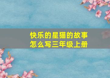 快乐的星猫的故事怎么写三年级上册