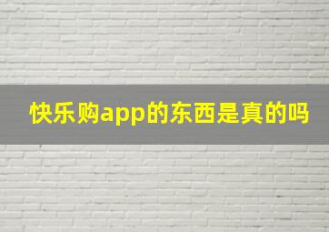 快乐购app的东西是真的吗