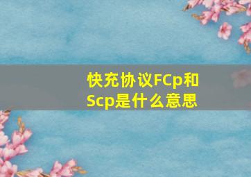 快充协议FCp和Scp是什么意思