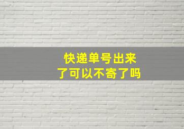 快递单号出来了可以不寄了吗